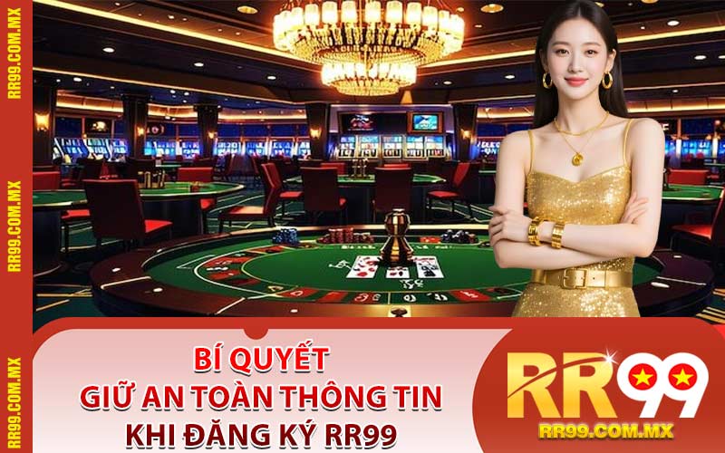 Bí Quyết Giữ An Toàn Thông Tin Khi Đăng Ký RR99