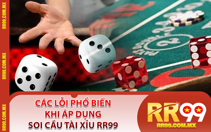 Các Lỗi Phổ Biến khi Áp Dụng Soi Cầu Tài Xỉu RR99