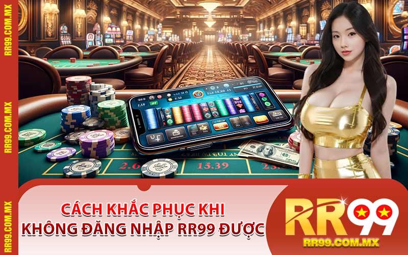 Cách Khắc Phục Khi Không Đăng Nhập RR99 Được