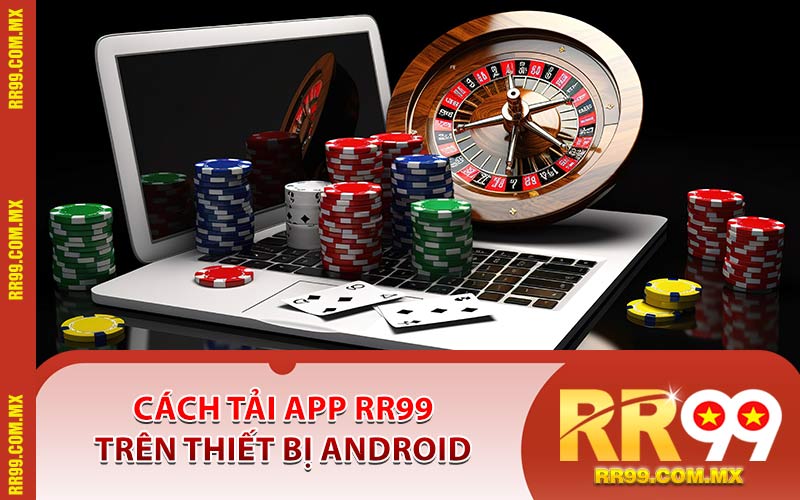 Cách Tải App RR99 Trên Thiết Bị Android