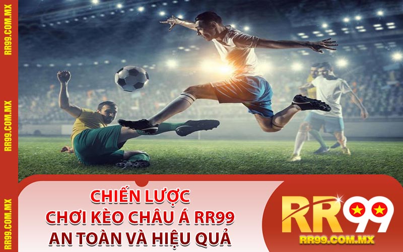 Chiến Lược Chơi Kèo Châu Á RR99 An Toàn Và Hiệu Quả