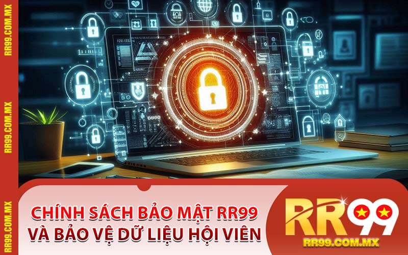 Chính Sách Bảo Mật RR99 Và Bảo Vệ Dữ Liệu Hội Viên