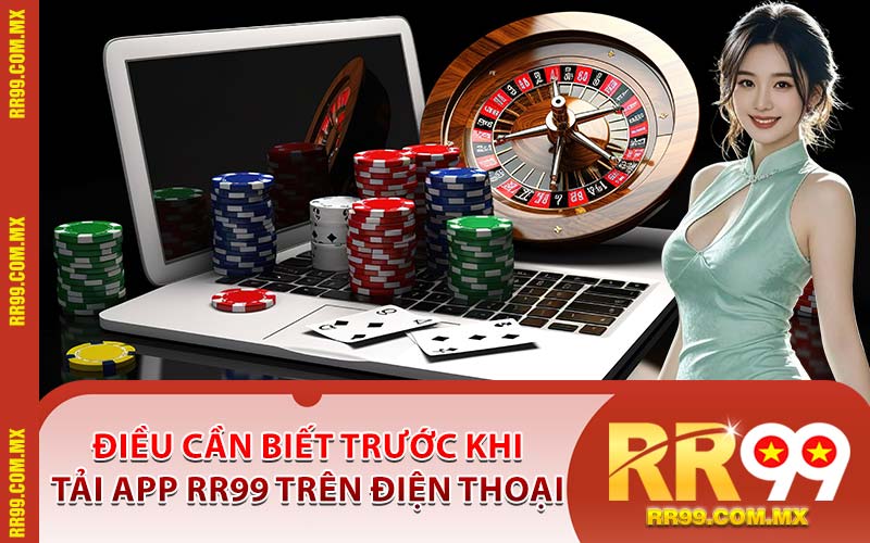 Điều Cần Biết Trước Khi Tải App RR99 Trên Điện Thoại