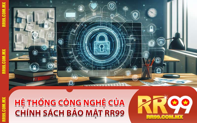 Hệ Thống Công Nghệ Của Chính Sách Bảo Mật RR99