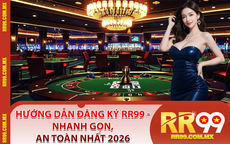 Hướng Dẫn Đăng Ký RR99 - Nhanh Gọn, An Toàn Nhất 2026