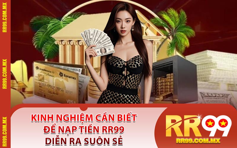 Kinh Nghiệm Cần Biết Để Nạp Tiền RR99 Diễn Ra Suôn Sẻ