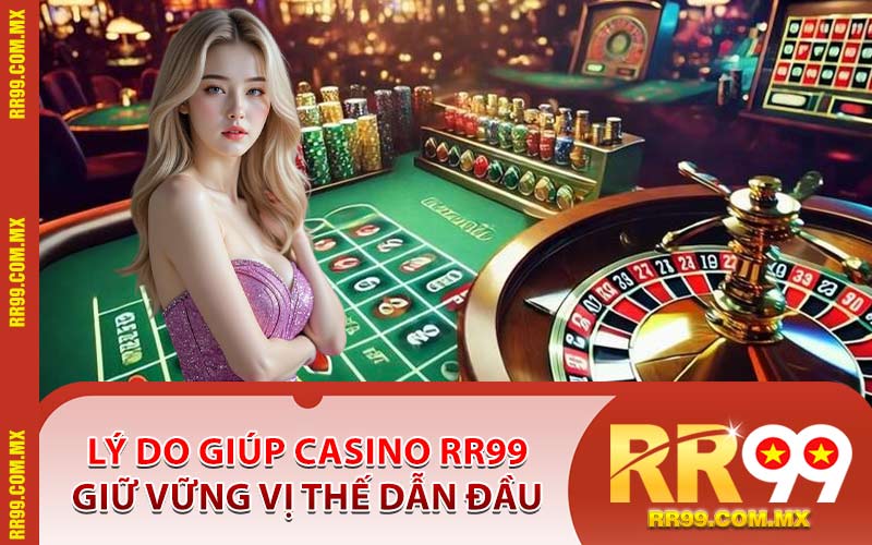 Lý Do Giúp Casino RR99 Giữ Vững Vị Thế Dẫn Đầu