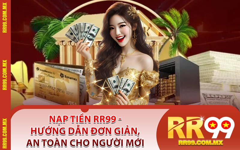 Nạp Tiền RR99 - Hướng Dẫn Đơn Giản, An Toàn Cho Người Mới