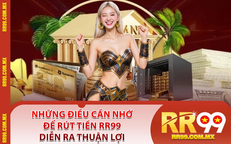 Những Điều Cần Nhớ Để Rút Tiền RR99 Diễn Ra Thuận Lợi