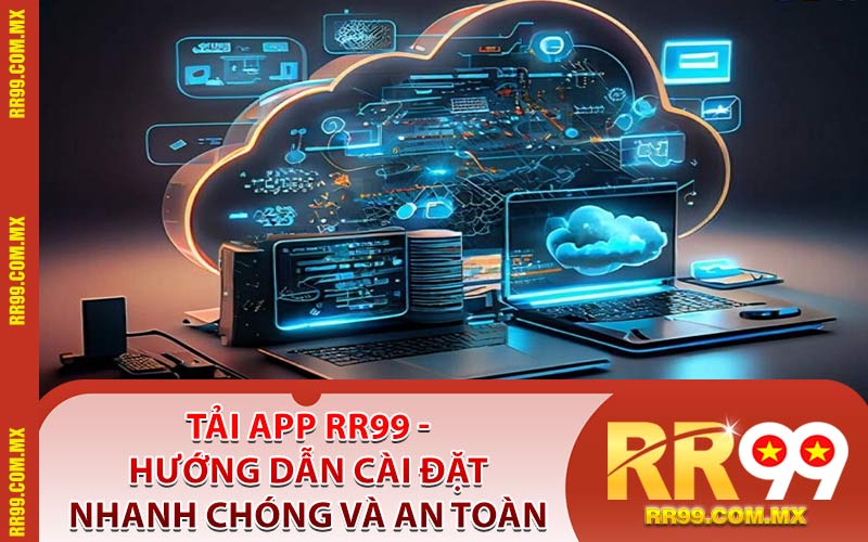 Tải App RR99 - Hướng Dẫn Cài Đặt Nhanh Chóng Và An Toàn