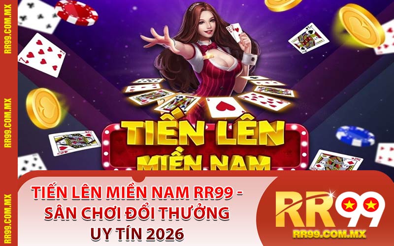 Tiến Lên Miền Nam RR99 - Sân Chơi Đổi Thưởng Uy Tín 2026
