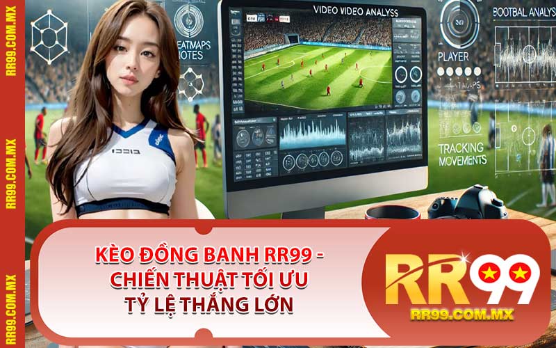 Kèo Đồng Banh RR99 - Chiến Thuật Tối Ưu Tỷ Lệ Thắng Lớn