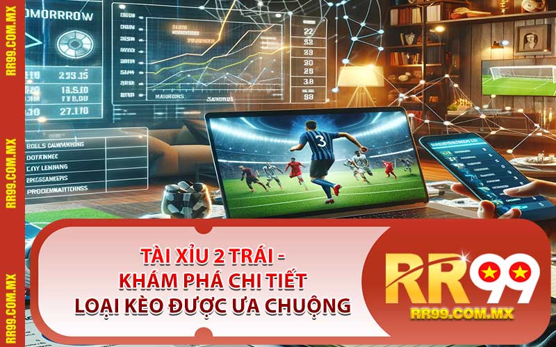 Tài Xỉu 2 Trái - Khám Phá Chi Tiết Loại Kèo Được Ưa Chuộng